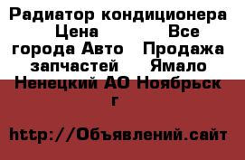 Радиатор кондиционера  › Цена ­ 2 500 - Все города Авто » Продажа запчастей   . Ямало-Ненецкий АО,Ноябрьск г.